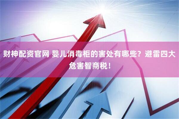 财神配资官网 婴儿消毒柜的害处有哪些？避雷四大危害智商税！