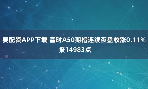 要配资APP下载 富时A50期指连续夜盘收涨0.11% 报14983点