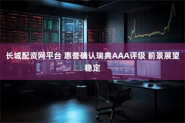 长城配资网平台 惠誉确认瑞典AAA评级 前景展望稳定