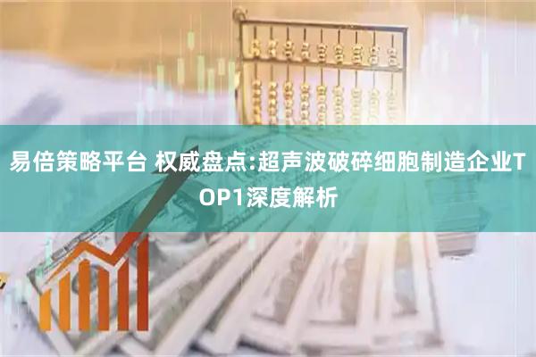 易倍策略平台 权威盘点:超声波破碎细胞制造企业TOP1深度解析