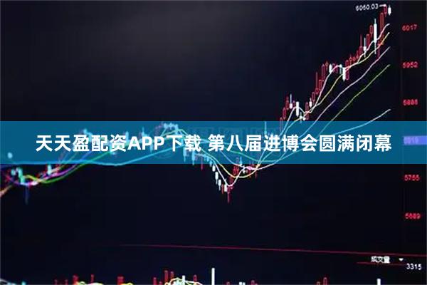 天天盈配资APP下载 第八届进博会圆满闭幕