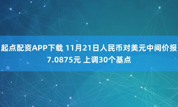 起点配资APP下载 11月21日人民币对美元中间价报7.0875元 上调30个基点
