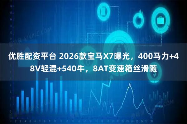 优胜配资平台 2026款宝马X7曝光，400马力+48V轻混+540牛，8AT变速箱丝滑随