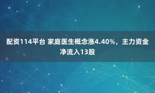 配资114平台 家庭医生概念涨4.40%，主力资金净流入13股