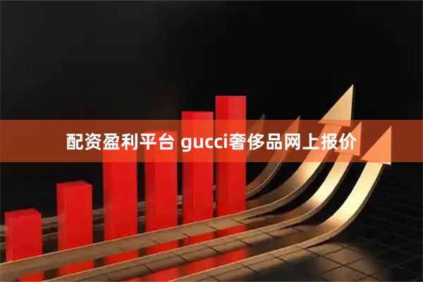 配资盈利平台 gucci奢侈品网上报价
