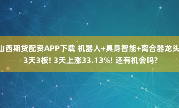 山西期货配资APP下载 机器人+具身智能+离合器龙头, 3天3板! 3天上涨33.13%! 还有机会吗?