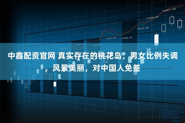 中鑫配资官网 真实存在的桃花岛，男女比例失调，风景美丽，对中国人免签