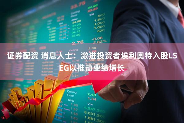 证券配资 消息人士：激进投资者埃利奥特入股LSEG以推动业绩增长
