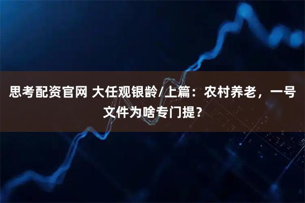 思考配资官网 大任观银龄/上篇：农村养老，一号文件为啥专门提？