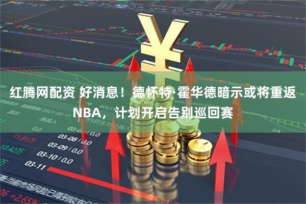 红腾网配资 好消息！德怀特·霍华德暗示或将重返NBA，计划开启告别巡回赛